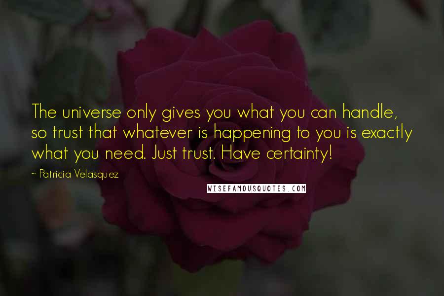 Patricia Velasquez quotes: The universe only gives you what you can handle, so trust that whatever is happening to you is exactly what you need. Just trust. Have certainty!