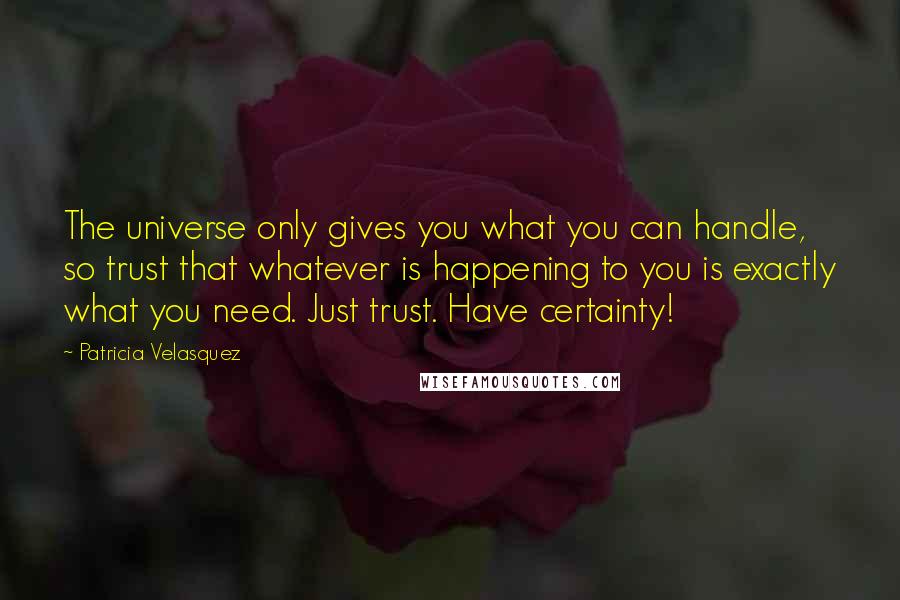 Patricia Velasquez quotes: The universe only gives you what you can handle, so trust that whatever is happening to you is exactly what you need. Just trust. Have certainty! Patricia Velasquez quotes: The universe only gives you what you can handle, so trust that whatever is happening to you is exactly what you need. Just trust. Have certainty!