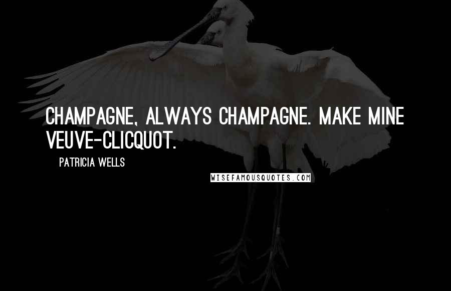 Patricia Wells quotes: Champagne, always champagne. Make mine Veuve-Clicquot.