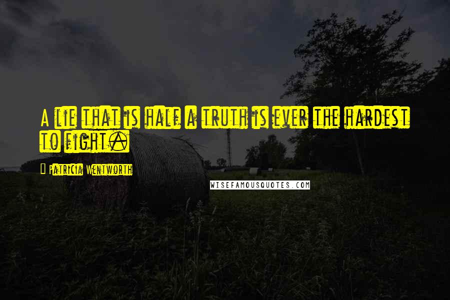 Patricia Wentworth quotes: A lie that is half a truth is ever the hardest to fight.