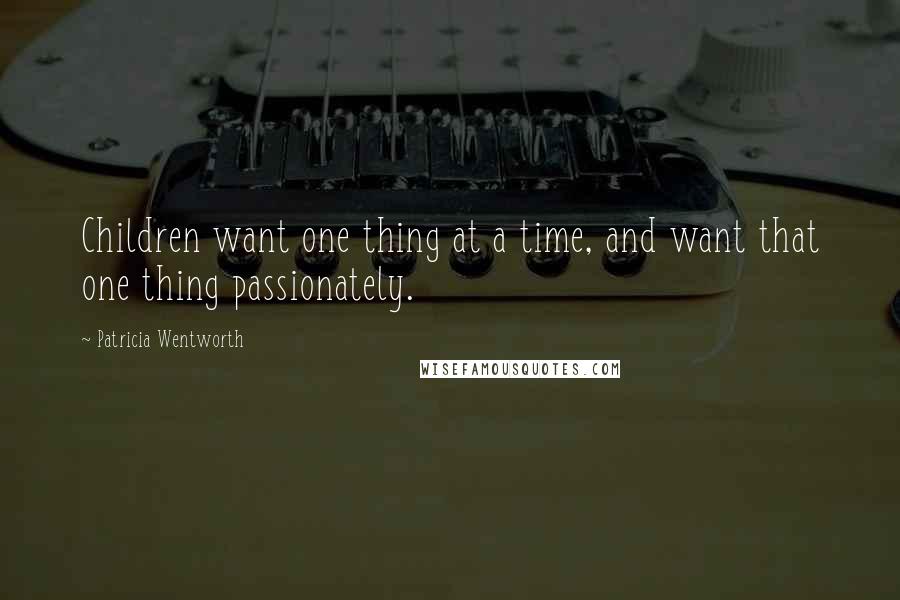 Patricia Wentworth quotes: Children want one thing at a time, and want that one thing passionately.