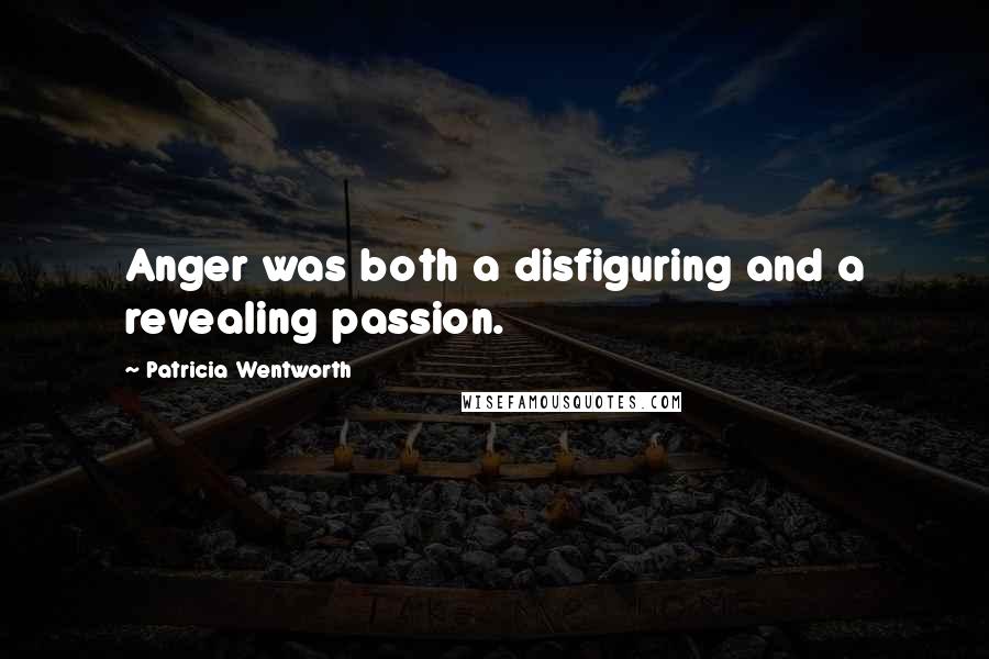 Patricia Wentworth quotes: Anger was both a disfiguring and a revealing passion.