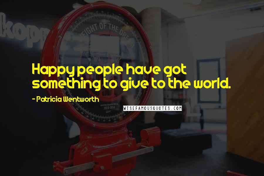 Patricia Wentworth quotes: Happy people have got something to give to the world.