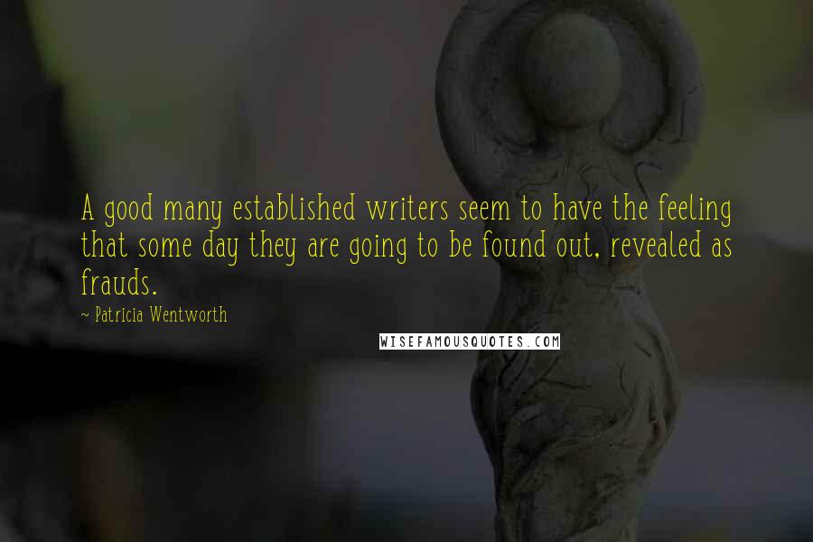 Patricia Wentworth quotes: A good many established writers seem to have the feeling that some day they are going to be found out, revealed as frauds.