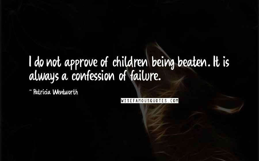 Patricia Wentworth quotes: I do not approve of children being beaten. It is always a confession of failure.