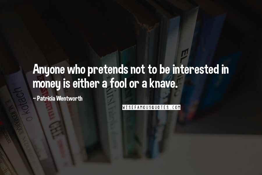 Patricia Wentworth quotes: Anyone who pretends not to be interested in money is either a fool or a knave.