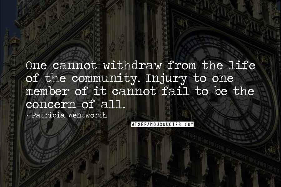 Patricia Wentworth quotes: One cannot withdraw from the life of the community. Injury to one member of it cannot fail to be the concern of all.