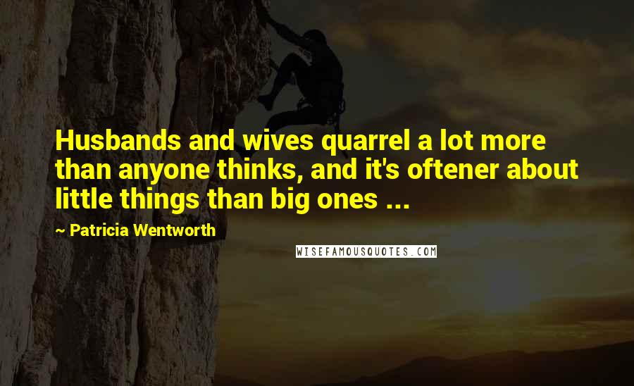 Patricia Wentworth quotes: Husbands and wives quarrel a lot more than anyone thinks, and it's oftener about little things than big ones ...
