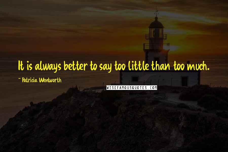 Patricia Wentworth quotes: It is always better to say too little than too much.