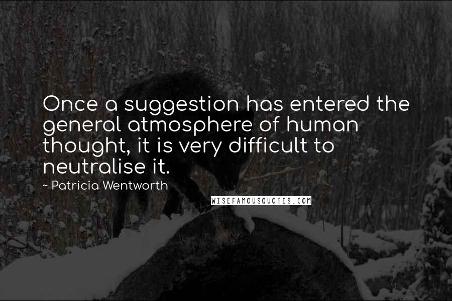 Patricia Wentworth quotes: Once a suggestion has entered the general atmosphere of human thought, it is very difficult to neutralise it.