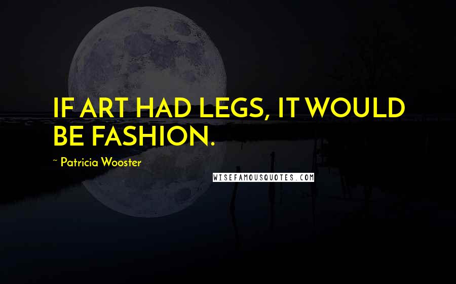Patricia Wooster quotes: IF ART HAD LEGS, IT WOULD BE FASHION.