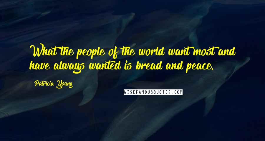 Patricia Young quotes: What the people of the world want most and have always wanted is bread and peace.