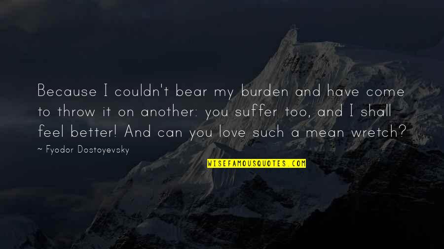 Patricians Example Quotes By Fyodor Dostoyevsky: Because I couldn't bear my burden and have