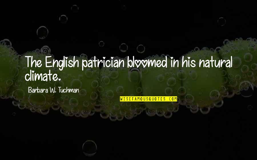 Patrician's Quotes By Barbara W. Tuchman: The English patrician bloomed in his natural climate.