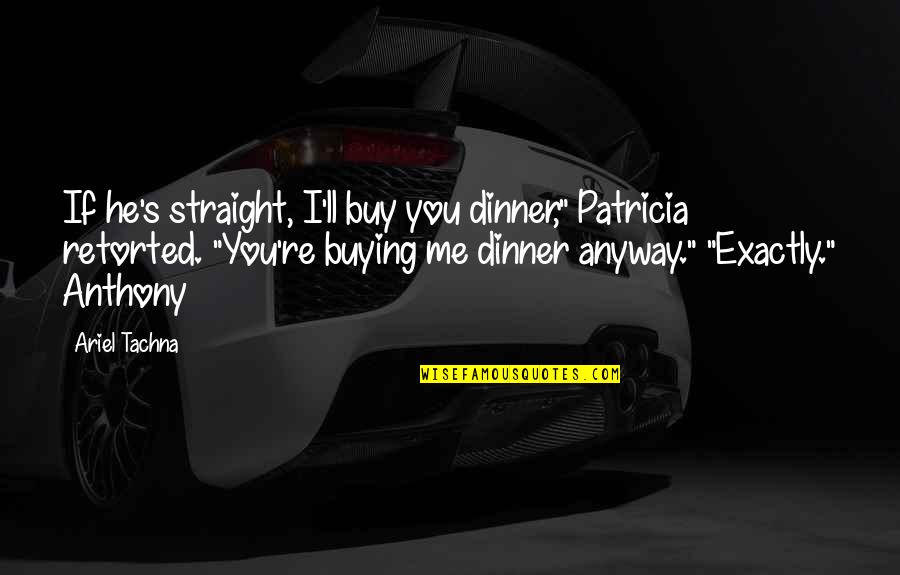 Patricia's Quotes By Ariel Tachna: If he's straight, I'll buy you dinner," Patricia