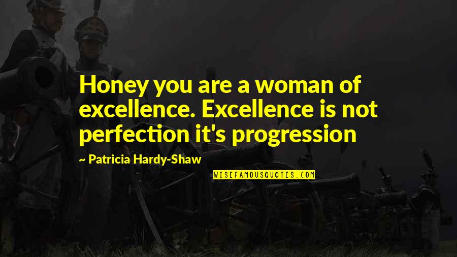 Patricia's Quotes By Patricia Hardy-Shaw: Honey you are a woman of excellence. Excellence