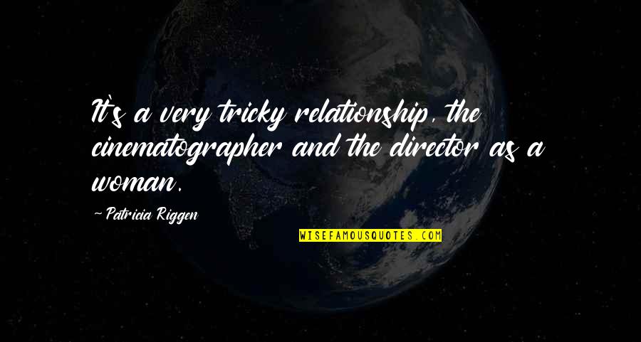 Patricia's Quotes By Patricia Riggen: It's a very tricky relationship, the cinematographer and