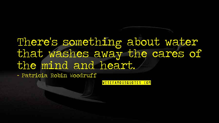 Patricia's Quotes By Patricia Robin Woodruff: There's something about water that washes away the