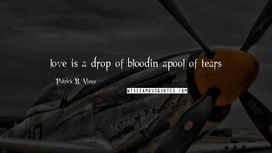 Patrick B. Vince quotes: love is a drop of bloodin apool of tears