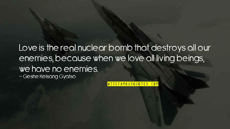 Patrick Bateman Funny Quotes By Geshe Kelsang Gyatso: Love is the real nuclear bomb that destroys