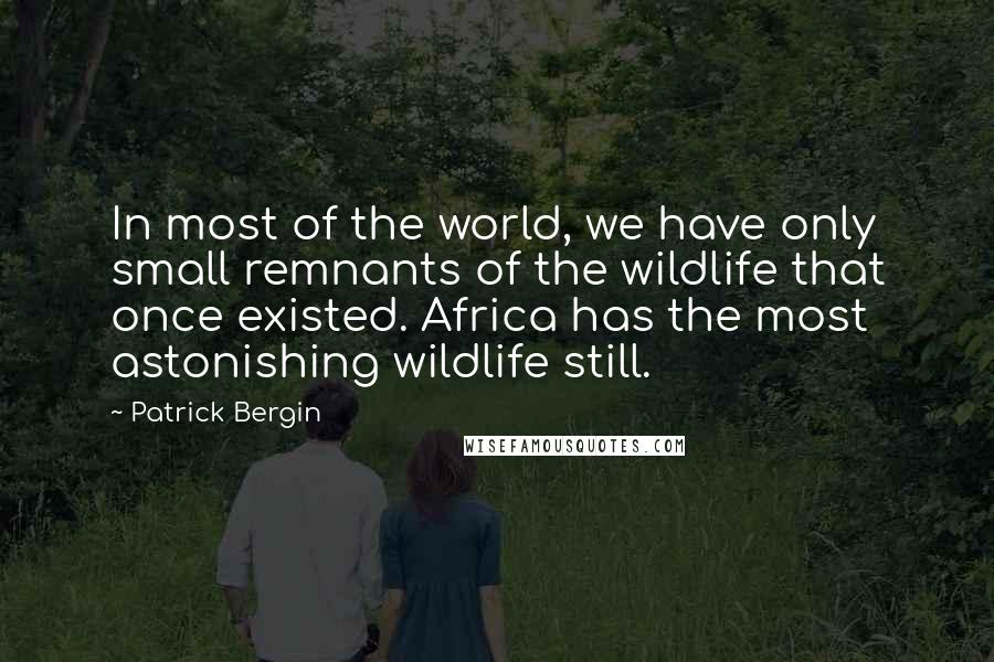 Patrick Bergin quotes: In most of the world, we have only small remnants of the wildlife that once existed. Africa has the most astonishing wildlife still.