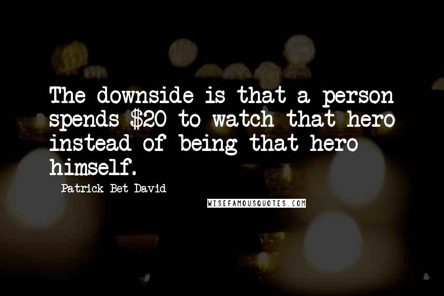 Patrick Bet-David quotes: The downside is that a person spends $20 to watch that hero instead of being that hero himself.