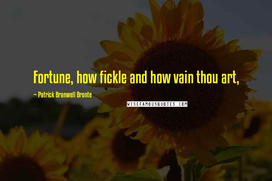 Patrick Branwell Bronte quotes: Fortune, how fickle and how vain thou art, Patrick Branwell Bronte quotes: Fortune, how fickle and how vain thou art,