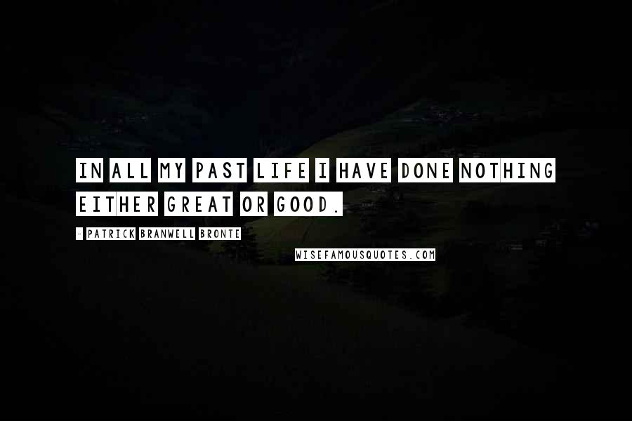 Patrick Branwell Bronte quotes: In all my past life I have done nothing either great or good. Patrick Branwell Bronte quotes: In all my past life I have done nothing either great or good.