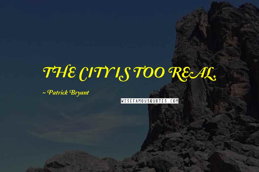 Patrick Bryant quotes: THE CITY IS TOO REAL.