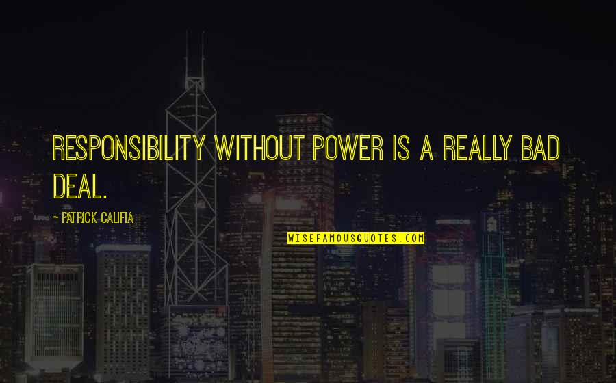 Patrick Califia Quotes By Patrick Califia: Responsibility without power is a really bad deal.