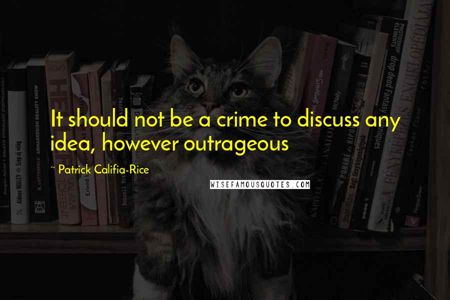 Patrick Califia-Rice quotes: It should not be a crime to discuss any idea, however outrageous