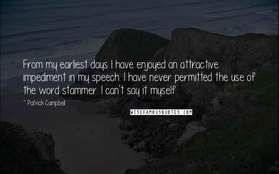 Patrick Campbell quotes: From my earliest days I have enjoyed an attractive impediment in my speech. I have never permitted the use of the word stammer. I can't say it myself.