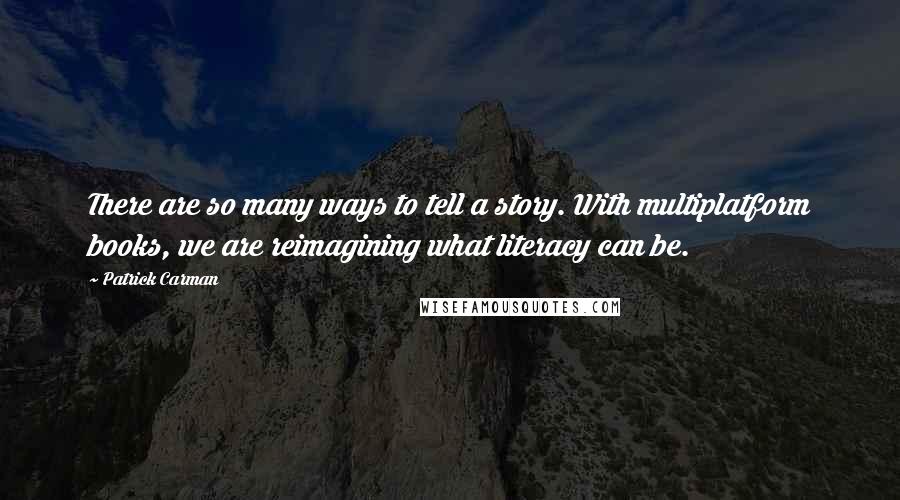 Patrick Carman quotes: There are so many ways to tell a story. With multiplatform books, we are reimagining what literacy can be.