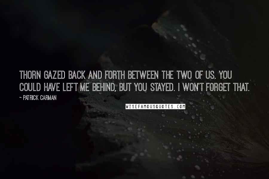 Patrick Carman quotes: Thorn gazed back and forth between the two of us. You could have left me behind, but you stayed. I won't forget that.