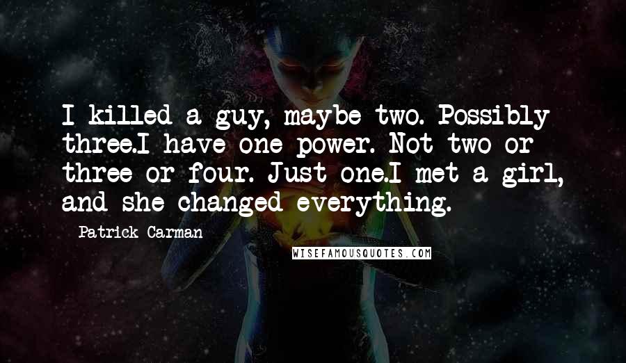 Patrick Carman quotes: I killed a guy, maybe two. Possibly three.I have one power. Not two or three or four. Just one.I met a girl, and she changed everything.