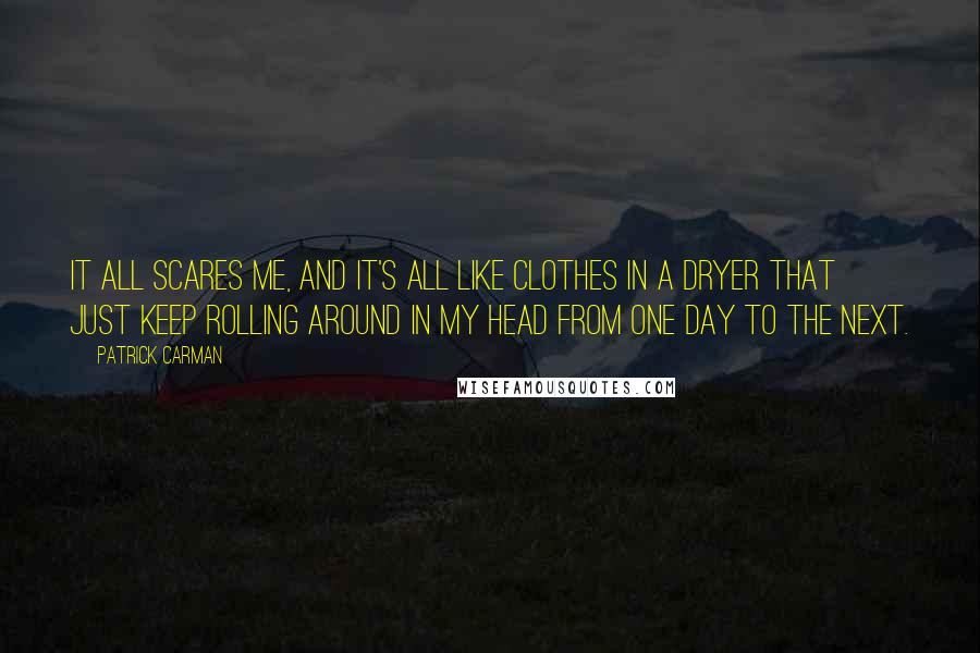 Patrick Carman quotes: It all scares me, and it's all like clothes in a dryer that just keep rolling around in my head from one day to the next.