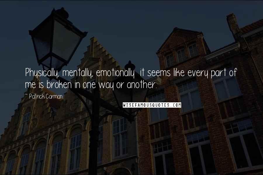 Patrick Carman quotes: Physically, mentally, emotionally it seems like every part of me is broken in one way or another.