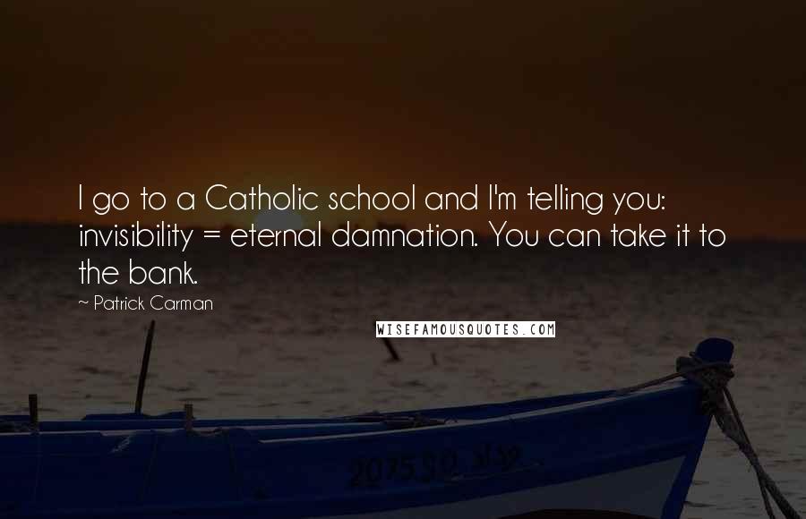 Patrick Carman quotes: I go to a Catholic school and I'm telling you: invisibility = eternal damnation. You can take it to the bank.