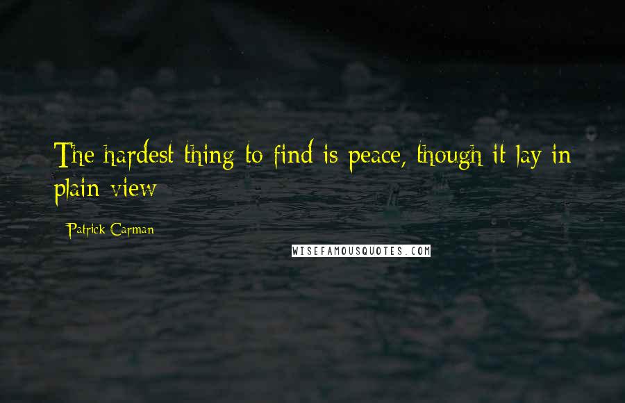 Patrick Carman quotes: The hardest thing to find is peace, though it lay in plain view