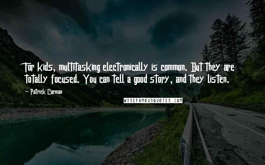 Patrick Carman quotes: For kids, multitasking electronically is common. But they are totally focused. You can tell a good story, and they listen.