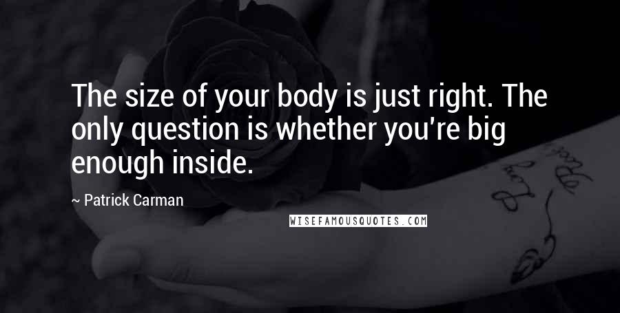 Patrick Carman quotes: The size of your body is just right. The only question is whether you're big enough inside.