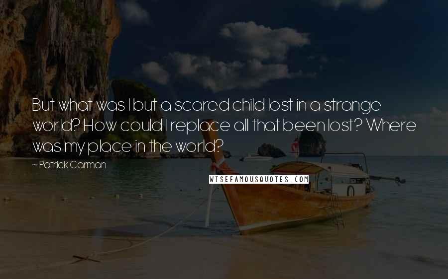 Patrick Carman quotes: But what was I but a scared child lost in a strange world? How could I replace all that been lost? Where was my place in the world?