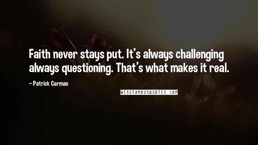 Patrick Carman quotes: Faith never stays put. It's always challenging always questioning. That's what makes it real.