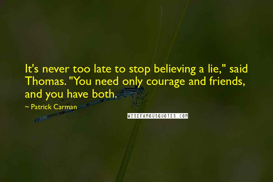Patrick Carman quotes: It's never too late to stop believing a lie," said Thomas. "You need only courage and friends, and you have both. Patrick Carman quotes: It's never too late to stop believing a lie," said Thomas. "You need only courage and friends, and you have both.