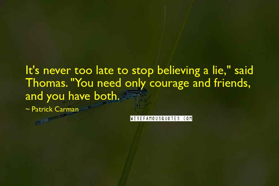 Patrick Carman quotes: It's never too late to stop believing a lie," said Thomas. "You need only courage and friends, and you have both.