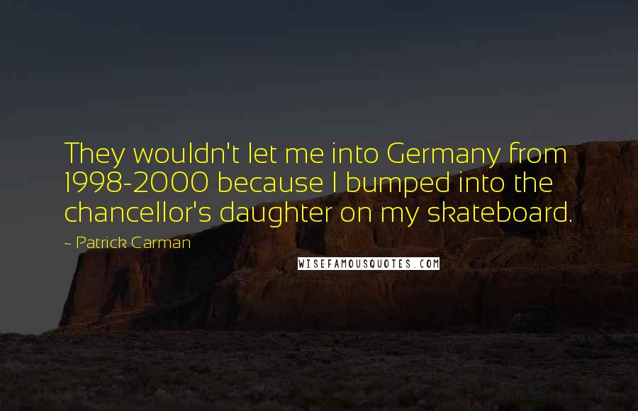 Patrick Carman quotes: They wouldn't let me into Germany from 1998-2000 because I bumped into the chancellor's daughter on my skateboard.