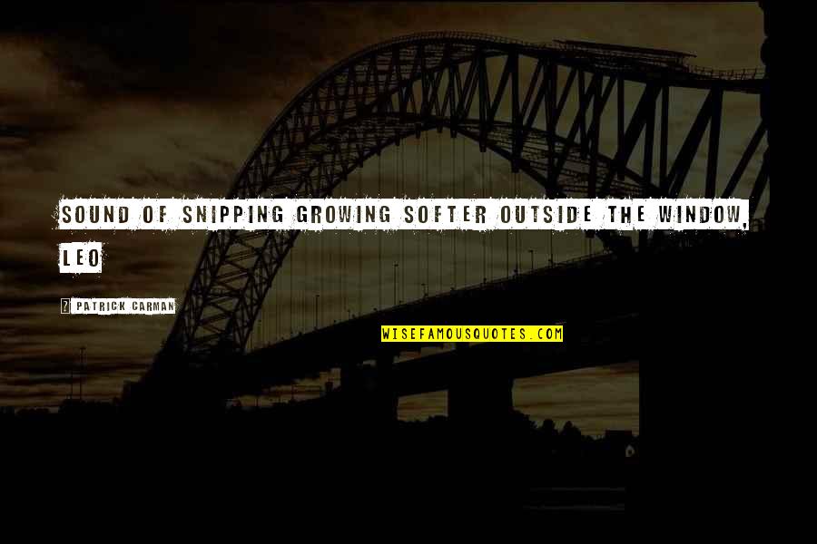 Patrick Carman Quotes By Patrick Carman: Sound of snipping growing softer outside the window, Patrick Carman Quotes By Patrick Carman: Sound of snipping growing softer outside the window,