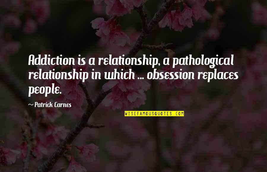 Patrick Carnes Quotes By Patrick Carnes: Addiction is a relationship, a pathological relationship in