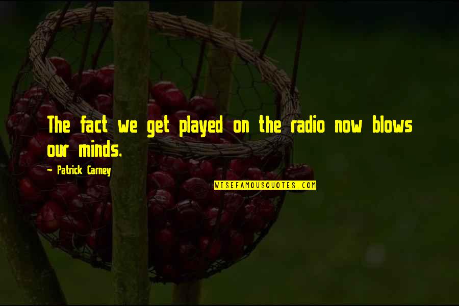 Patrick Carney Quotes By Patrick Carney: The fact we get played on the radio Patrick Carney Quotes By Patrick Carney: The fact we get played on the radio