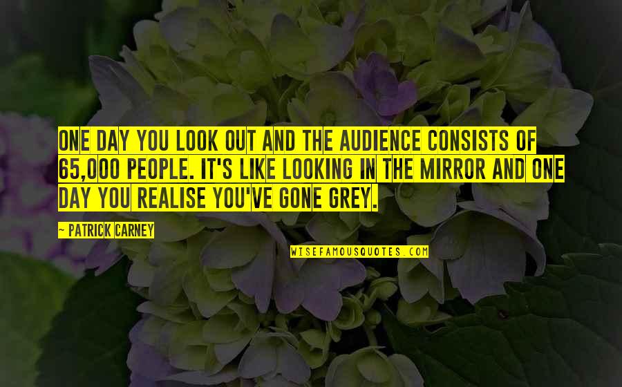 Patrick Carney Quotes By Patrick Carney: One day you look out and the audience Patrick Carney Quotes By Patrick Carney: One day you look out and the audience